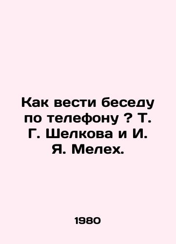 Kak vesti besedu po telefonu ? T. G. Shelkova i I. Ya. Melekh./How to conduct a conversation over the phone? T. G. Shelkova and I. Y. Meleh. - landofmagazines.com