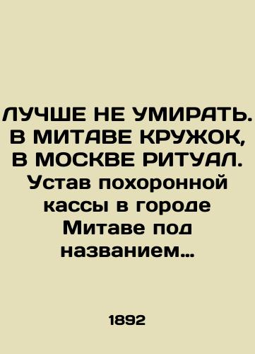 LUChShE NE UMIRAT. V MITAVE KRUZhOK, V MOSKVE RITUAL. Ustav pokhoronnoy kassy v gorode Mitave pod nazvaniem Kruzhok. 1892./BEST DO NOT KNOW. In MITAVA RUZHOK, IN MOSCOW RITUAL. Charter of the Funeral Funeral Fund in Mitava called Circle. 1892. - landofmagazines.com