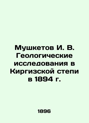 Mushketov I. V. Geologicheskie issledovaniya v Kirgizskoy stepi v 1894 g./Musketov I. V. Geological research in the Kyrgyz steppe in 1894 - landofmagazines.com