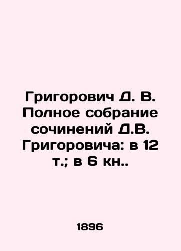 Grigorovich D. V. Polnoe sobranie sochineniy D.V. Grigorovicha: v 12 t.; v 6 kn./Grigorovich D. V. Complete collection of works by Grigorovich D. V.: in 12 volumes; in 6 books. - landofmagazines.com