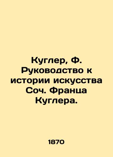 Kugler, F. Rukovodstvo k istorii iskusstva Soch. Frantsa Kuglera./Coogler, F. A Guide to Art History by Soc. Franz Coogler. - landofmagazines.com