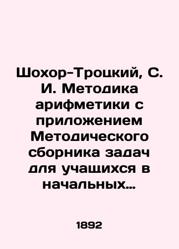 Shokhor-Trotskiy, S. I. Metodika arifmetiki s prilozheniem Metodicheskogo sbornika zadach dlya uchashchikhsya v nachalnykh shkolakh./Shokhor-Trotsky, S. I. Methodology of arithmetic with application of the Methodological compendium of tasks for pupils in primary schools. - landofmagazines.com