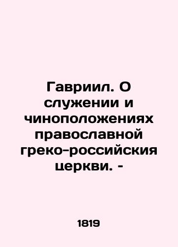 Gavriil. O sluzhenii i chinopolozheniyakh pravoslavnoy greko-rossiyskiya tserkvi. –/Gabriel. On the service and rank of the Orthodox Greek-Russian Church - landofmagazines.com