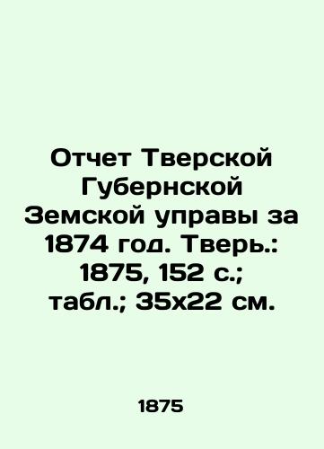 Otchet Tverskoy Gubernskoy Zemskoy upravy za 1874 god. Tver.: 1875, 152 s.; tabl.; 35x22 sm./Report of the Tver Province Provincial Council for 1874. Tver.: 1875, 152 p.; Table; 35x22 sm. - landofmagazines.com