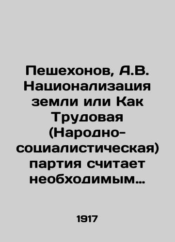 Peshekhonov, A.V. Natsionalizatsiya zemli ili Kak Trudovaya (Narodno-sotsialisticheskaya) partiya schitaet neobkhodimym razreshit zemelnyy vopros. /Peshekhonov, A.V. Nationalization of land or How the Labour (Peoples Socialist) Party deems it necessary to resolve the land issue. - landofmagazines.com