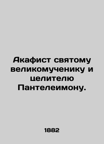 Akafist svyatomu velikomucheniku i tselitelyu Panteleimonu. /Akathist to the holy great martyr and healer Panteleimon. - landofmagazines.com