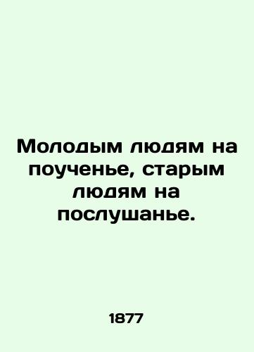 Molodym lyudyam na pouchene, starym lyudyam na poslushane./Young people to learn, old people to listen. - landofmagazines.com