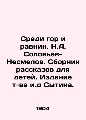 Sredi gor i ravnin. N.A. Solovev-Nesmelov. Sbornik rasskazov dlya detey. Izdanie t-va i.d Sytina./Among Mountains and Plains. N.A. Solovyev-Nesmelov. A collection of stories for children - landofmagazines.com