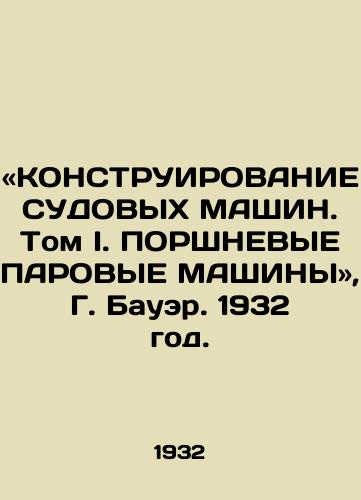 «KONSTRUIROVANIE SUDOVYKh MAShIN. Tom I. PORShNEVYE PAROVYE MAShINY, G. Bauer. 1932 god./THE CONSTRUCTING OF Vessel MACHINS. Volume I. FURTHER PARING MACHINES, G. Bauer, 1932 - landofmagazines.com