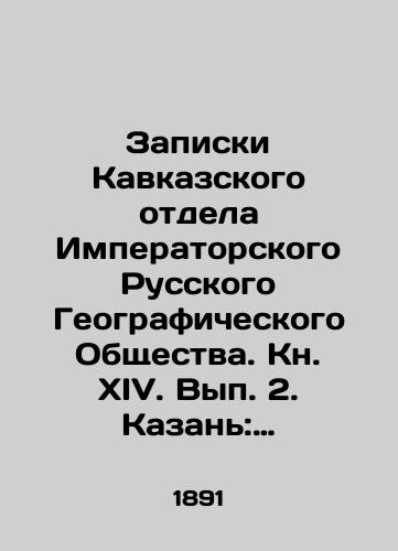 Zapiski Kavkazskogo otdela Imperatorskogo Russkogo Geograficheskogo Obshchestva. Kn. XIV. Vyp. 2. Kazan: Tipografiya Imperatorskogo Universiteta, 1891./Notes from the Caucasus Department of the Imperial Russian Geographical Society. Book XIV. Volume 2. Kazan: Typography of the Imperial University, 1891. - landofmagazines.com