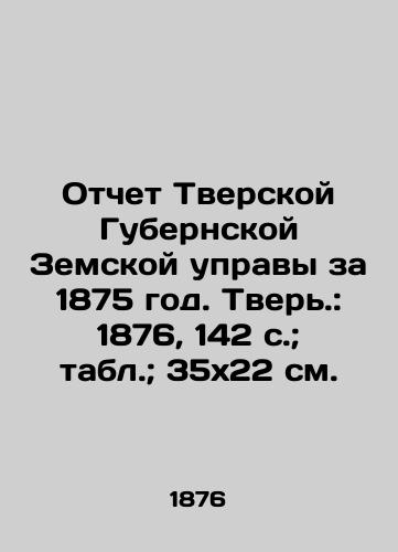 Otchet Tverskoy Gubernskoy Zemskoy upravy za 1875 god. Tver.: 1876, 142 s.; tabl.; 35x22 sm./Report of the Tver Province Provincial Council for 1875. Tver.: 1876, 142 p.; Table; 35x22 sm. - landofmagazines.com