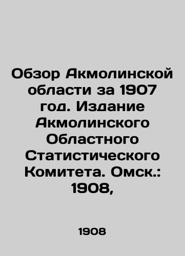 Obzor Akmolinskoy oblasti za 1907 god. Izdanie Akmolinskogo Oblastnogo Statisticheskogo Komiteta. Omsk.: 1908, /Review of Akmola Oblast in 1907. Edition of Akmola Oblast Statistical Committee. Omsk.: 1908, - landofmagazines.com