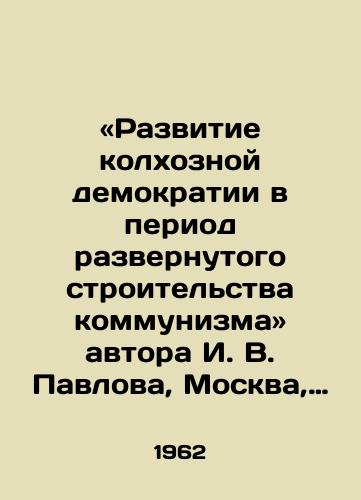 «Razvitie kolkhoznoy demokratii v period razvernutogo stroitelstva kommunizma avtora I. V. Pavlova, Moskva, 1962 god./The Development of Collective Farm Democracy in the Period of Expanded Construction of Communism, by I. V. Pavlov, Moscow, 1962 - landofmagazines.com