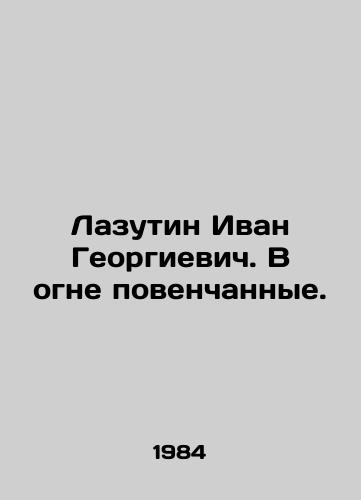 Lazutin Ivan Georgievich. V ogne povenchannye./Lazutin Ivan Georgievich. Wedded in Fire. - landofmagazines.com