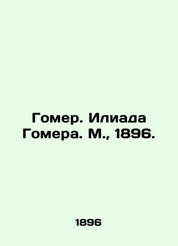 Gomer. Iliada Gomera. M.,  1896./Homer. Homers Iliad. Moscow, 1896. - landofmagazines.com