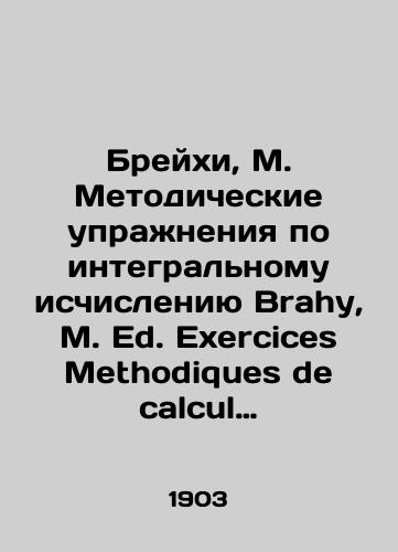 Breykhi, M. Metodicheskie uprazhneniya po integralnomu ischisleniyu Brahy, M. Ed. Exercices Methodiques de calcul integral.-Paris: Gauthier-Villars & Fils, 1903.-VIII, 263 s.; 21,5x14,3 sm./Brahy, M. Methodological Exercises on Integral Calculation Brahy, M. Ed. Exercises Methodiques de calcul integral.-Paris: Gauthier-Villars & Fils, 1903.-VIII, 263 p.; 21,5x14.3 sm. - landofmagazines.com
