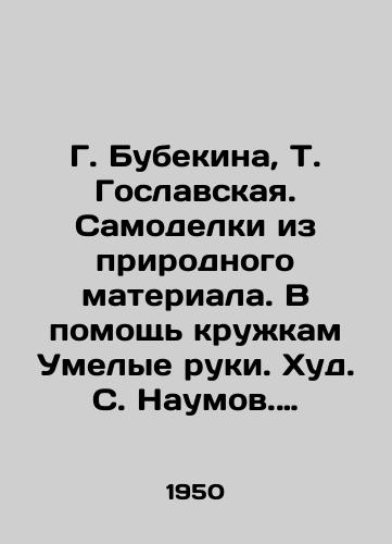 G. Bubekina, T. Goslavskaya. Samodelki iz prirodnogo materiala. V pomoshch kruzhkam Umelye ruki. Khud. S. Naumov. M.,  Mol. gvardiya, 1950 g. 192 s./G. Bubekina, T. Goslavskaya. Self-made models from natural material. To help mugs Skillful hands. Hud. S. Naumov. M.,  Molograd, 1950. 192 p. - landofmagazines.com