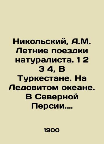 Nikolskiy, A.M. Letnie poezdki naturalista. 1 2 3 4, V Turkestane. Na Ledovitom okeane. V Severnoy Persii. Na Sakhaline A.M. Nikolskiy, d-r zoologii, priv.-dots. S.-Peterb. un-ta./Nikolsky, A.M. The naturalists Summer Trips. 1 2 3 4, In Turkestan. In the Arctic Ocean. In Northern Persia. In Sakhalin, A.M. Nikolsky, Doctor of Zoology, Professor of Zoology, St. Petersburg University. - landofmagazines.com