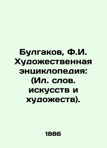 Bulgakov, F.I. Khudozhestvennaya entsiklopediya: (Il. slov. iskusstv i khudozhestv)./Bulgakov, F.I. The Encyclopedia of Art: (Illustrated Words of Arts and Arts). - landofmagazines.com