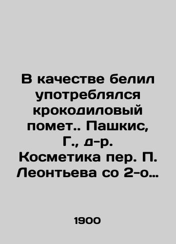V kachestve belil upotreblyalsya krokodilovyy pomet. Pashkis, G.,  d-r. Kosmetika per. Leonteva so 2-o nemetskogo izdanie. /Crocodile droppings were used as whiteners. Paškis, G.,  Dr. Leontievs Cosmetics from the 2nd German edition. - landofmagazines.com
