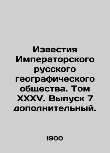 Izvestiya Imperatorskogo russkogo geograficheskogo obshchestva. Tom XXXV. Vypusk 7 dopolnitelnyy. /Proceedings of the Imperial Russian Geographical Society. Volume XXXV. Issue 7 - Supplementary. - landofmagazines.com