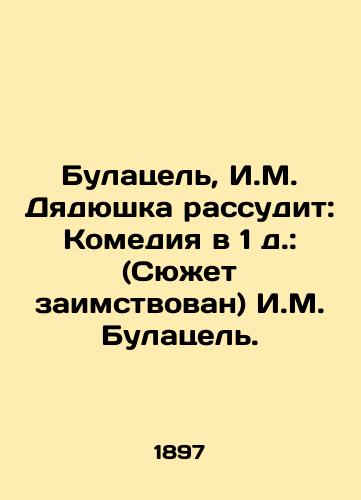 Bulatsel, I.M. Dyadyushka rassudit: Komediya v 1 d.: (Syuzhet zaimstvovan) I.M. Bulatsel./Bulatsel, I.M. Uncle will judge: Comedy in 1 d.: (The plot is borrowed from) I.M. Bulatsel. - landofmagazines.com