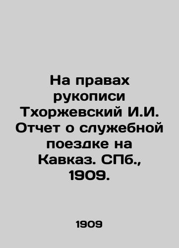 Na pravakh rukopisi Tkhorzhevskiy I.I. Otchet o sluzhebnoy poezdke na Kavkaz. S.Pb. 1909./Tkhorzhevsky I.I. Manuscript Report on his official trip to the Caucasus. St. Petersburg, 1909. - landofmagazines.com
