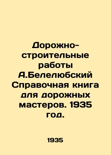 Dorozhno-stroitelnye raboty A.Belelyubskiy Spravochnaya kniga dlya dorozhnykh masterov. 1935 god./A. Belelyubskys Road Construction Reference Book for Road Masters. 1935. - landofmagazines.com