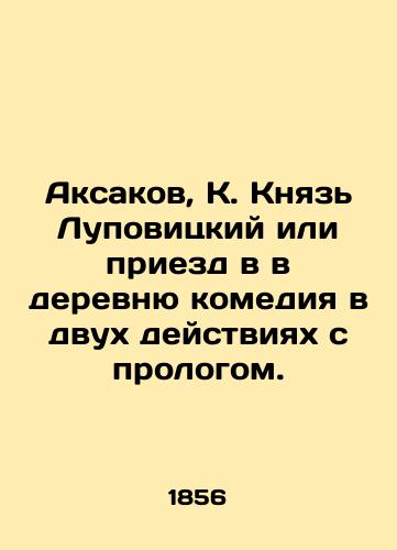 Aksakov, K. Knyaz Lupovitskiy ili priezd v v derevnyu komediya v dvukh deystviyakh s prologom./Aksakov, K. Prince Lupovitsky or arrival in the village comedy in two acts with a prologue. - landofmagazines.com