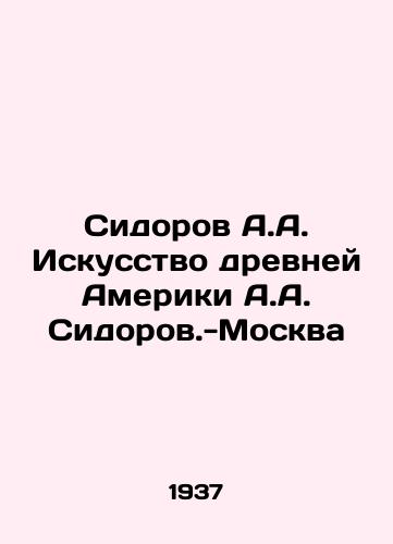 Sidorov A.A. Iskusstvo drevney Ameriki A.A. Sidorov.-Moskva/Sidorov A.A. The Art of Ancient America A.A. Sidorov-Moscow - landofmagazines.com