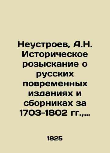 Neustroev, A.N. Istoricheskoe rozyskanie o russkikh povremennykh izdaniyakh i sbornikakh za 1703-1802 gg.,  bibliograficheski i v khronologicheskom poryadke opisannykh A.N. Neustroevym. /Neustroev, A.N. Historical search for Russian temporal editions and collections for 1703-1802, bibliographically and chronologically described by A.N. Neustroev. - landofmagazines.com