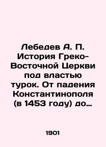 Lebedev A. Istoriya Greko-Vostochnoy Tserkvi pod vlastyu turok. Ot padeniya Konstantinopolya (v 1453 godu) do nastoyashchego vremeni. V 2-kh tomakh. Tom 2-oy (posledniy)./Lebedev A. History of the Greek-Eastern Church under the rule of the Turks. From the fall of Constantinople (in 1453) to the present. In two volumes. Volume 2 (the last). - landofmagazines.com