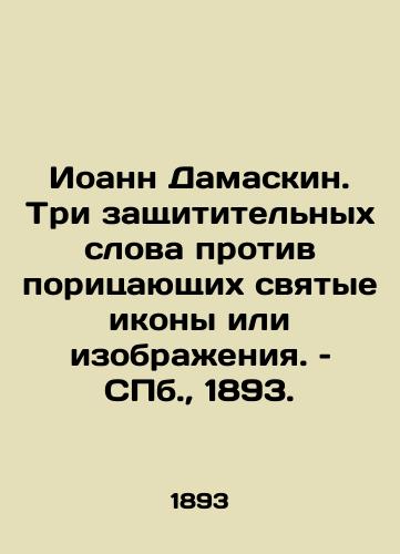 Ioann Damaskin. Tri zashchititelnykh slova protiv poritsayushchikh svyatye ikony ili izobrazheniya. – S.Pb. 1893./John Damaskin. Three defensive words against those who defame holy icons or images. St. Petersburg, 1893. - landofmagazines.com