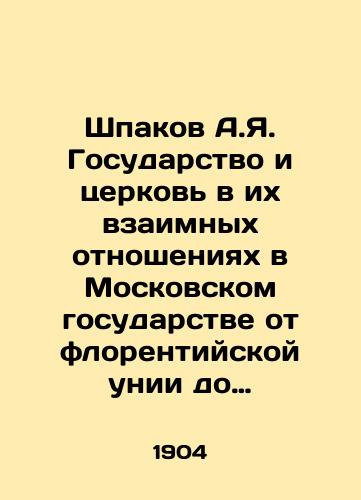 Shpakov A.Ya. Gosudarstvo i tserkov v ikh vzaimnykh otnosheniyakh v Moskovskom gosudarstve ot florentiyskoy unii do utverzhdeniya patriarshestva. Kiev: Tipo-lit. univ-ta Sv.Vladimira, 1904./Shpakov A.Ya. The State and the Church in their mutual relations in the Moscow State, from the Union of Florentines to the establishment of the Patriarchate. Kyiv: Typical Union of St. Vladimir, 1904. - landofmagazines.com