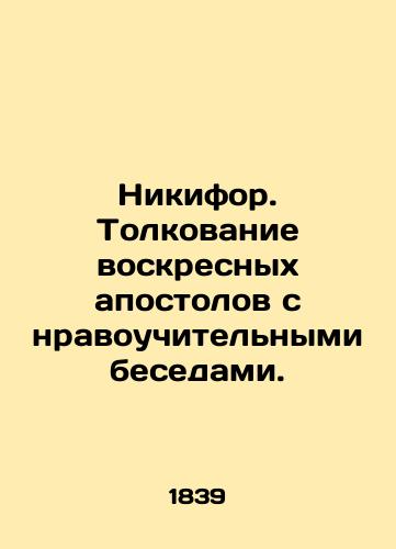 Nikifor. Tolkovanie voskresnykh apostolov s nravouchitelnymi besedami./Nicephorus. Interpreting the Sunday Apostles with Moral Conversations. - landofmagazines.com