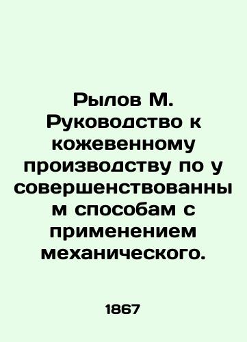Rylov M. Rukovodstvo k kozhevennomu proizvodstvu po usovershenstvovannym sposobam s primeneniem mekhanicheskogo./Rylov M. Tannery Manual for Advanced Mechanical Methods. - landofmagazines.com