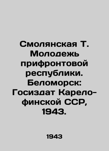 Smolyanskaya T. Molodezh prifrontovoy respubliki. Belomorsk: Gosizdat Karelo-finskoy SSR, 1943. /Smolyansk T. Youth of the front-line republic. Belomorsk: State Department of the Karelian-Finnish SSR, 1943. - landofmagazines.com