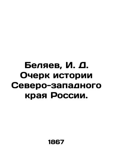 Belyaev, I. D. Ocherk istorii Severo-zapadnogo kraya Rossii./Belyaev, I. D. Essay on the History of the North-West Region of Russia. - landofmagazines.com