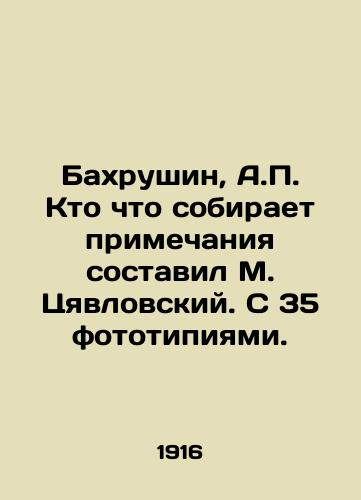 Bakhrushin, A. Kto chto sobiraet primechaniya sostavil M. Tsyavlovskiy. S 35 fototipiyami./Bahrushin, A. Who collects what notes was compiled by M. Tsyavlovsky. With 35 phototypes. - landofmagazines.com