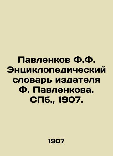 Pavlenkov F.F. Entsiklopedicheskiy slovar izdatelya F. Pavlenkova. S.Pb. 1907./Pavlenkov F.F. Encyclopedic Dictionary of Publisher F. Pavlenkov. St. Petersburg, 1907. - landofmagazines.com
