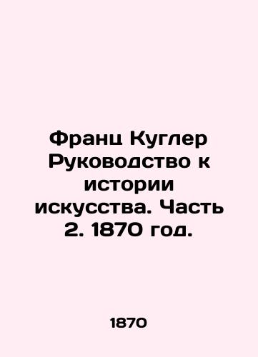 Frants Kugler Rukovodstvo k istorii iskusstva. Chast 2. 1870 god./Franz Coogler Guide to Art History. Part 2. 1870. - landofmagazines.com