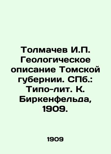 Tolmachev I. Geologicheskoe opisanie Tomskoy gubernii. ill.: Tipo-lit. K. Birkenfelda, 1909./Tolmachev I. Geological description of Tomsk province. St. Petersburg: Typo-lit. K. Birkenfeld, 1909. - landofmagazines.com