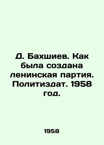 D. Bakhshiev. Kak byla sozdana leninskaya partiya. Politizdat. 1958 god./D. Bakhshiev. How the Leninist Party was created. Politizdat. 1958. - landofmagazines.com