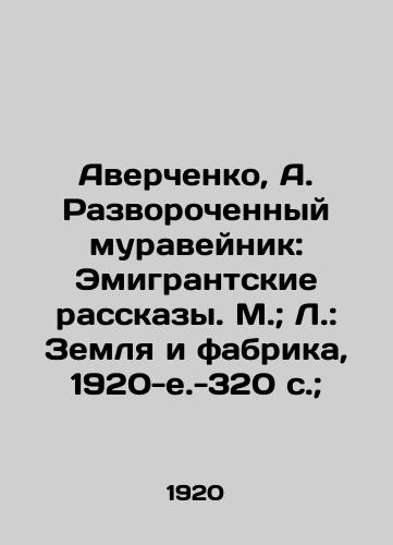 Averchenko, A. Razvorochennyy muraveynik: Emigrantskie rasskazy. M.; L.: Zemlya i fabrika, 1920-e.-320 s.; /Averchenko, A. The Turned Ants: Expatriate Tales. Moscow; Leningrad: The Earth and the Factory, 1920-e320 p.; - landofmagazines.com