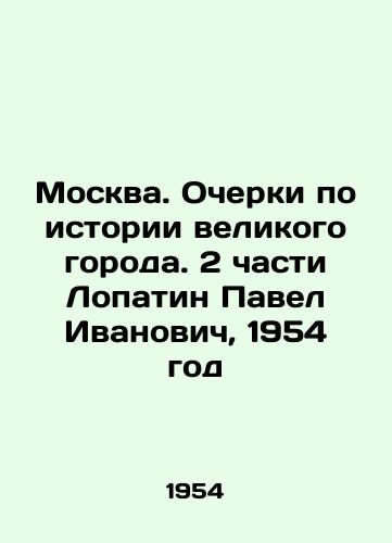 Moskva. Ocherki po istorii velikogo goroda. 2 chasti Lopatin Pavel Ivanovich, 1954 god /Moscow. Essays on the history of the great city. 2 parts Lopatin Pavel Ivanovich, 1954 - landofmagazines.com