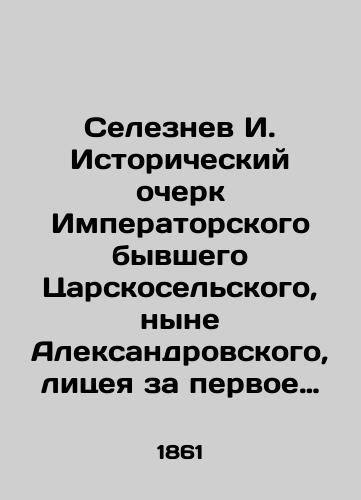 Seleznev I. Istoricheskiy ocherk Imperatorskogo byvshego Tsarskoselskogo, nyne Aleksandrovskogo, litseya za pervoe ego desyatiletie, s 1811 po 1861 god. /Seleznev I. Historical sketch of the Imperial former Tsarskoselsky (now Aleksandrovsky) Lyceum during its first decade, from 1811 to 1861. - landofmagazines.com