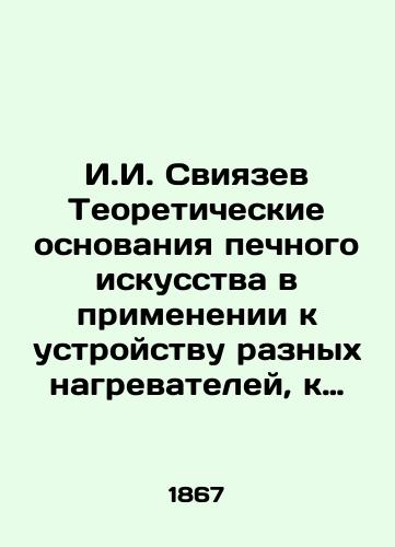 I.I. Sviyazev Teoreticheskie osnovaniya pechnogo iskusstva v primenenii k ustroystvu raznykh nagrevateley, k otopleniyu i ventilyatsii zdaniy. 1867 god./I.I. Sviyazev Theoretical foundations of furnace art in application to the design of different heaters, heating and ventilation of buildings. 1867. - landofmagazines.com