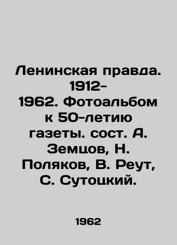 Leninskaya pravda. 1912-1962. Fotoalbom k 50-letiyu gazety. sost. A. Zemtsov, N. Polyakov, V. Reut, S. Sutotskiy./Leninskaya Pravda. 1912-1962. Photo album for the 50th anniversary of the newspaper. Composed by A. Zemtsov, N. Polyakov, V. Reut, S. Sutotsky. - landofmagazines.com
