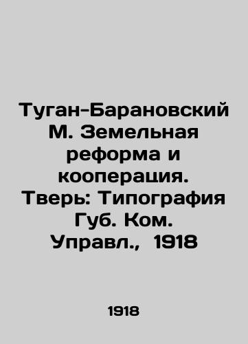 Tugan-Baranovskiy M. Zemelnaya reforma i kooperatsiya. Tver: Tipografiya Gub. Kom. Upravl., 1918/Tugan-Baranovsky M. Land reform and cooperation. Tver: Typography of Libs - landofmagazines.com