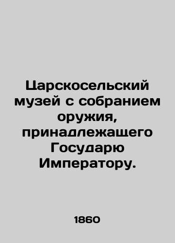 Tsarskoselskiy muzey s sobraniem oruzhiya, prinadlezhashchego Gosudaryu Imperatoru./Tsarskoselsk Museum with a collection of weapons belonging to the Emperor. - landofmagazines.com